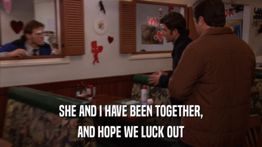 SHE AND I HAVE BEEN TOGETHER, AND HOPE WE LUCK OUT 