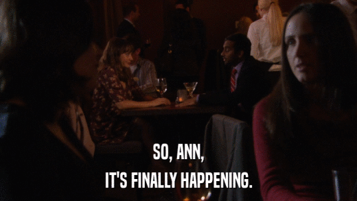 SO, ANN, IT'S FINALLY HAPPENING. 