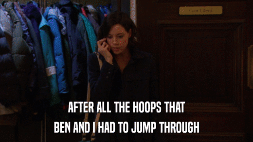 AFTER ALL THE HOOPS THAT BEN AND I HAD TO JUMP THROUGH 