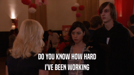 DO YOU KNOW HOW HARD I'VE BEEN WORKING 