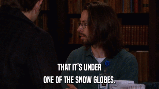 THAT IT'S UNDER ONE OF THE SNOW GLOBES. 