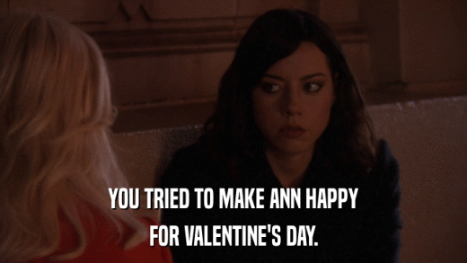 YOU TRIED TO MAKE ANN HAPPY FOR VALENTINE'S DAY. 