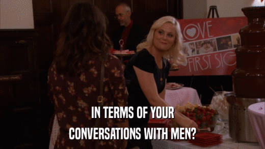 IN TERMS OF YOUR CONVERSATIONS WITH MEN? 