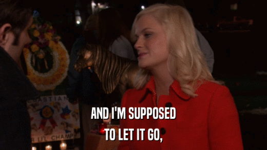 AND I'M SUPPOSED TO LET IT GO, 