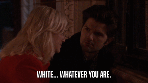 WHITE... WHATEVER YOU ARE.  