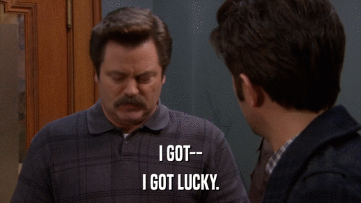 I GOT-- I GOT LUCKY. 