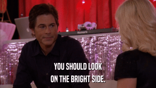 YOU SHOULD LOOK ON THE BRIGHT SIDE. 