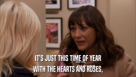 IT'S JUST THIS TIME OF YEAR WITH THE HEARTS AND ROSES, 