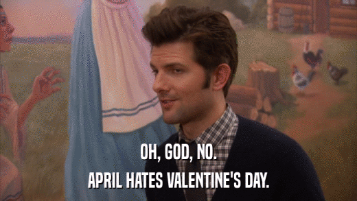 OH, GOD, NO. APRIL HATES VALENTINE'S DAY. 