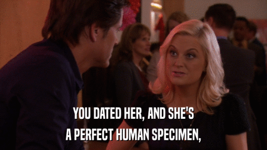YOU DATED HER, AND SHE'S A PERFECT HUMAN SPECIMEN, 