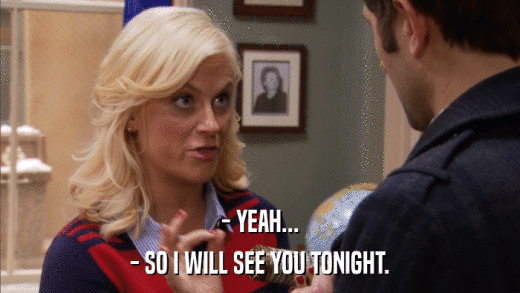 - YEAH... - SO I WILL SEE YOU TONIGHT. 