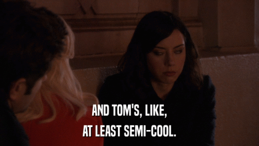 AND TOM'S, LIKE, AT LEAST SEMI-COOL. 