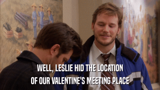 WELL, LESLIE HID THE LOCATION OF OUR VALENTINE'S MEETING PLACE 
