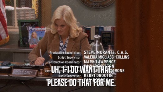 UH, I-I DO WANT THAT. PLEASE DO THAT FOR ME. 