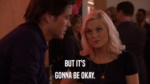 BUT IT'S GONNA BE OKAY. 