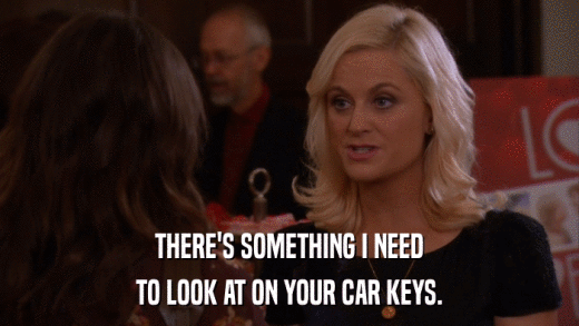 THERE'S SOMETHING I NEED TO LOOK AT ON YOUR CAR KEYS. 