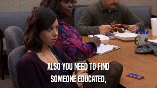 ALSO YOU NEED TO FIND SOMEONE EDUCATED, 