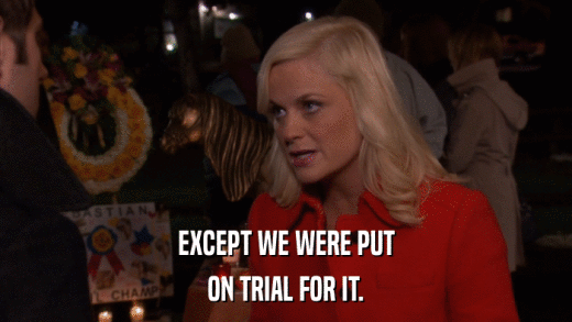 EXCEPT WE WERE PUT ON TRIAL FOR IT. 