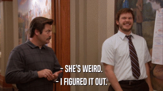 - SHE'S WEIRD. - I FIGURED IT OUT. 