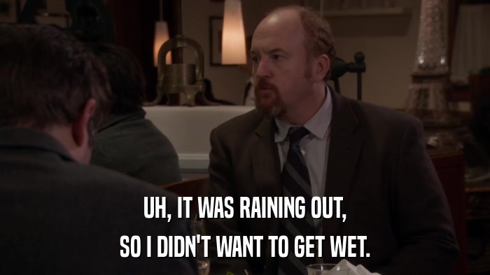 UH, IT WAS RAINING OUT, SO I DIDN'T WANT TO GET WET. 