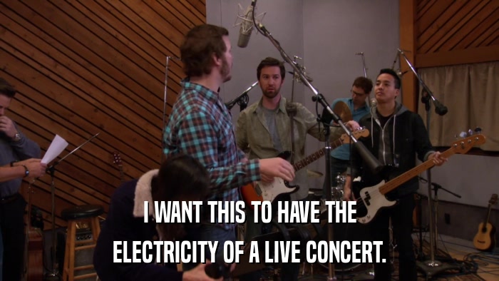 I WANT THIS TO HAVE THE ELECTRICITY OF A LIVE CONCERT. 