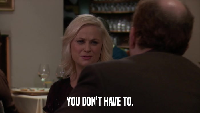YOU DON'T HAVE TO.  