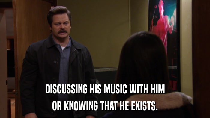 DISCUSSING HIS MUSIC WITH HIM OR KNOWING THAT HE EXISTS. 