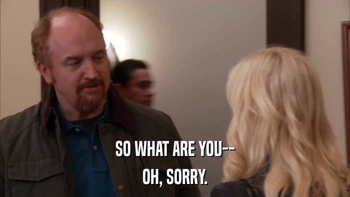 SO WHAT ARE YOU-- OH, SORRY. 