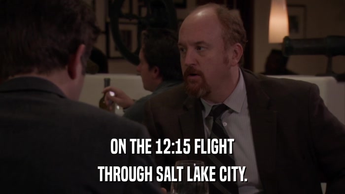 ON THE 12:15 FLIGHT THROUGH SALT LAKE CITY. 