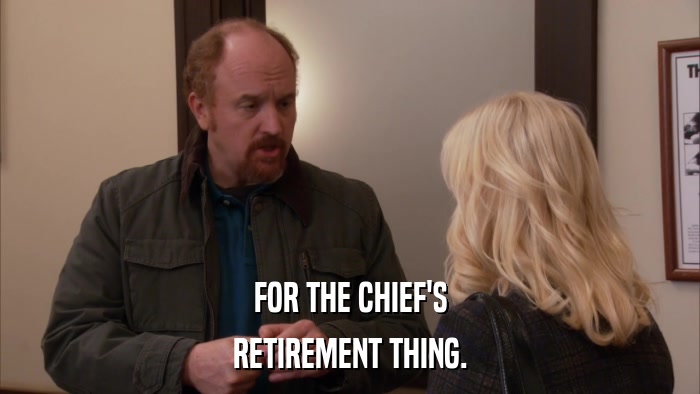 FOR THE CHIEF'S RETIREMENT THING. 
