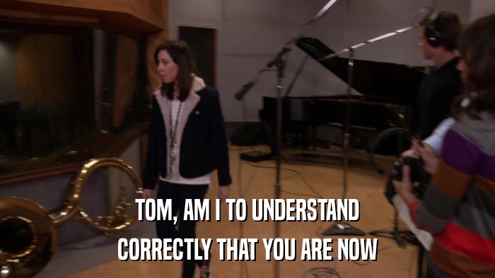 TOM, AM I TO UNDERSTAND CORRECTLY THAT YOU ARE NOW 