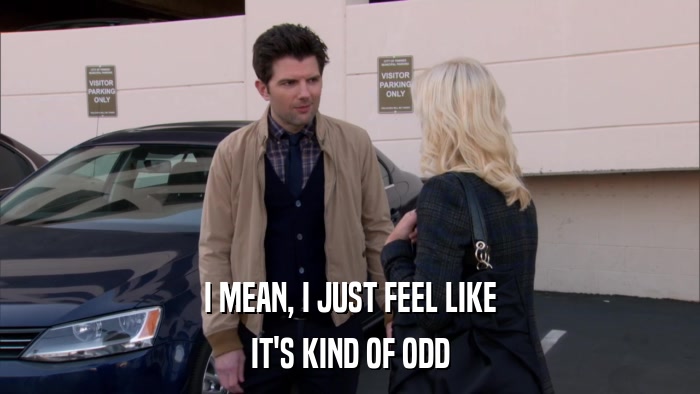 I MEAN, I JUST FEEL LIKE IT'S KIND OF ODD 