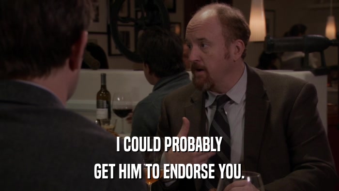 I COULD PROBABLY GET HIM TO ENDORSE YOU. 