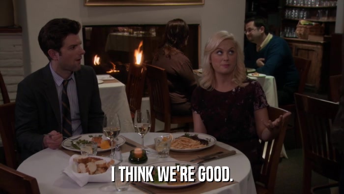 I THINK WE'RE GOOD.  