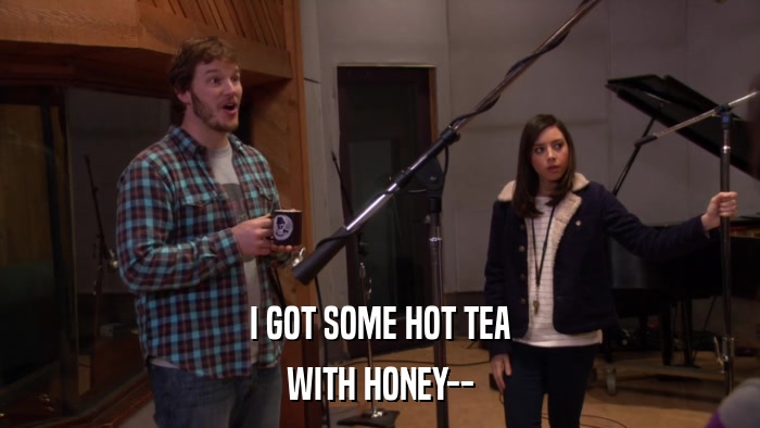 I GOT SOME HOT TEA WITH HONEY-- 