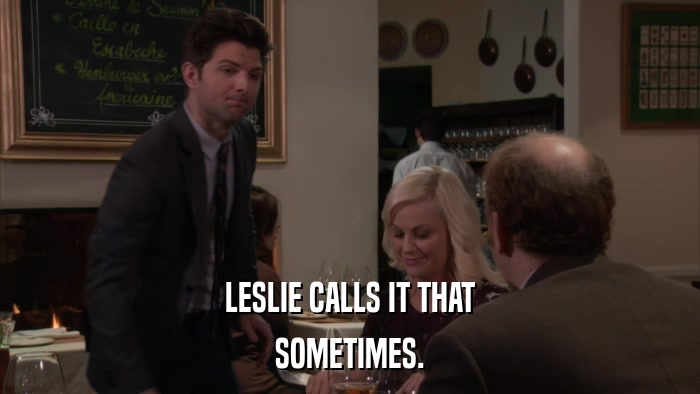 LESLIE CALLS IT THAT SOMETIMES. 