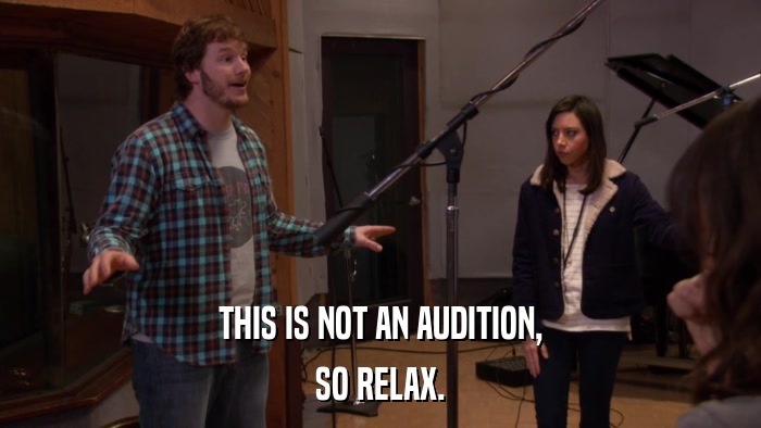 THIS IS NOT AN AUDITION, SO RELAX. 