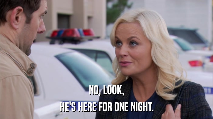 NO, LOOK, HE'S HERE FOR ONE NIGHT. 