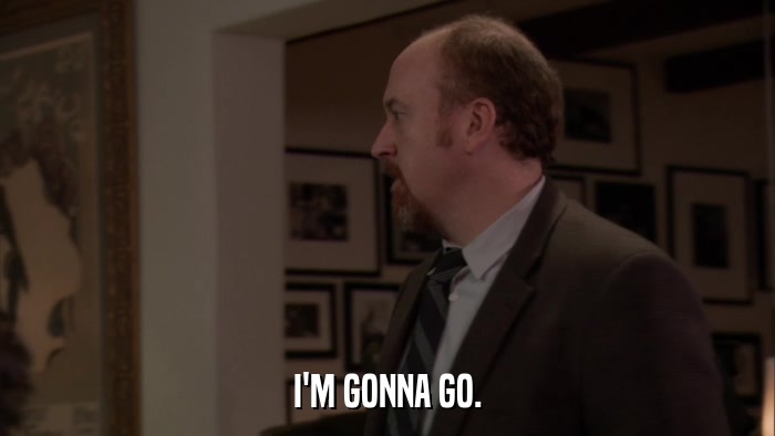 I'M GONNA GO.  