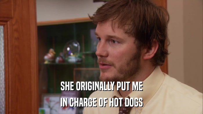 SHE ORIGINALLY PUT ME IN CHARGE OF HOT DOGS 