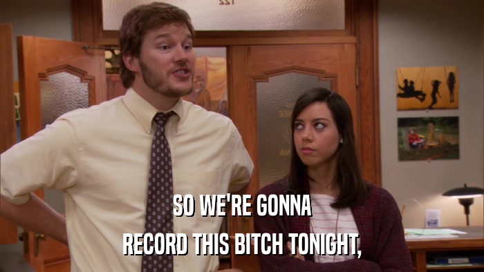 SO WE'RE GONNA RECORD THIS BITCH TONIGHT, 