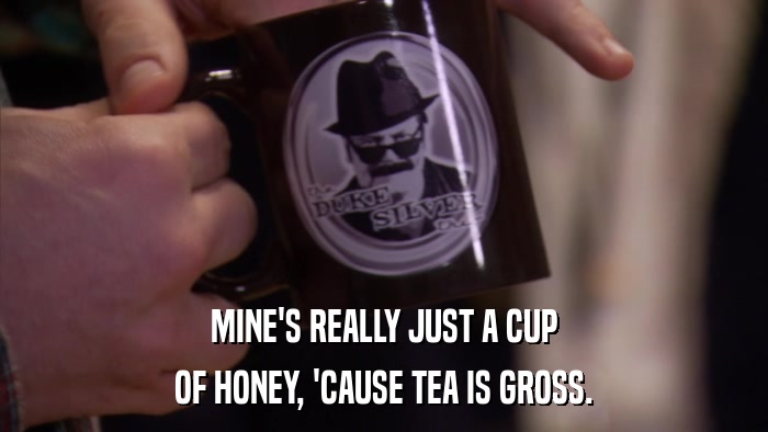 MINE'S REALLY JUST A CUP OF HONEY, 'CAUSE TEA IS GROSS. 