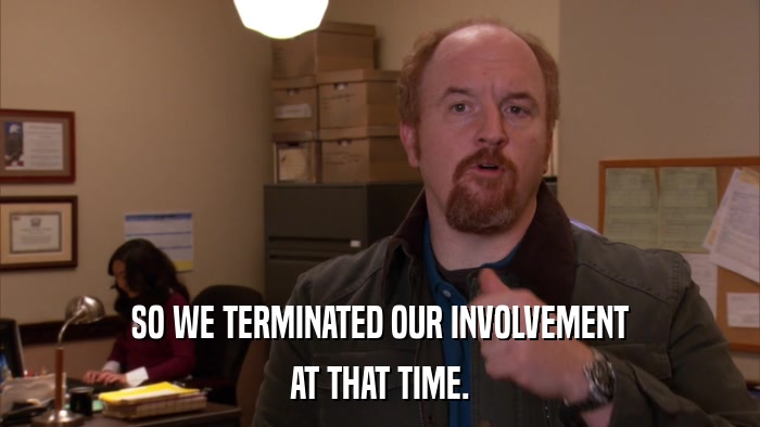 SO WE TERMINATED OUR INVOLVEMENT AT THAT TIME. 