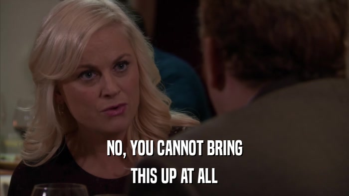 NO, YOU CANNOT BRING THIS UP AT ALL 
