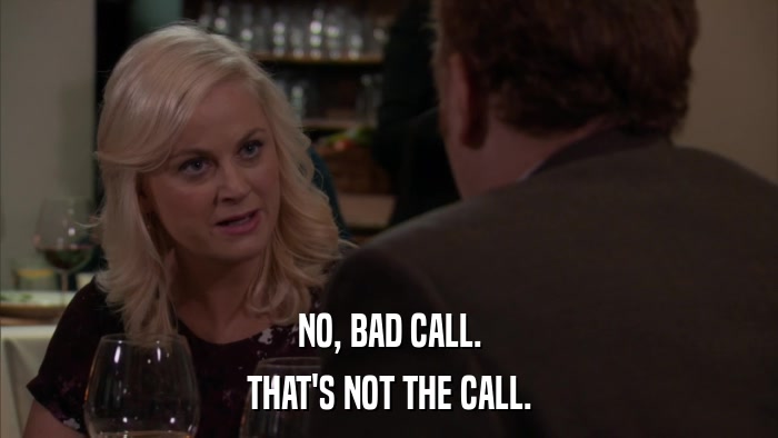 NO, BAD CALL. THAT'S NOT THE CALL. 