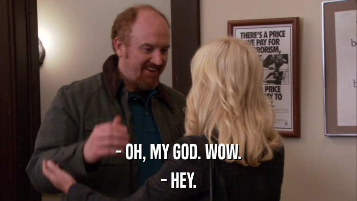 - OH, MY GOD. WOW. - HEY. 
