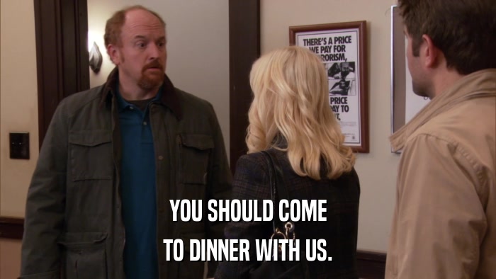 YOU SHOULD COME TO DINNER WITH US. 
