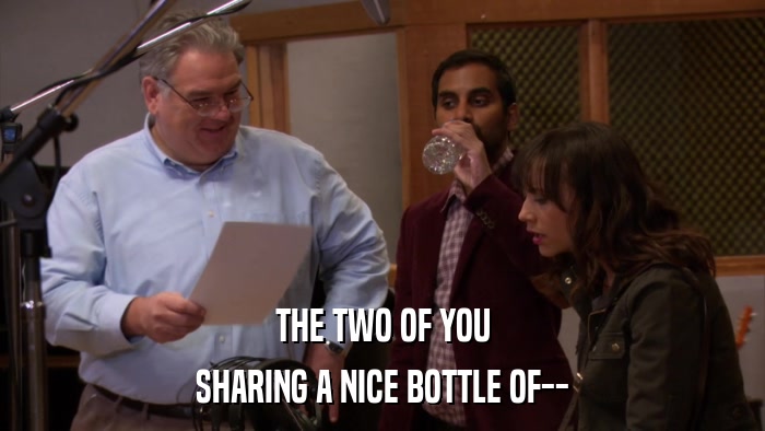 THE TWO OF YOU SHARING A NICE BOTTLE OF-- 