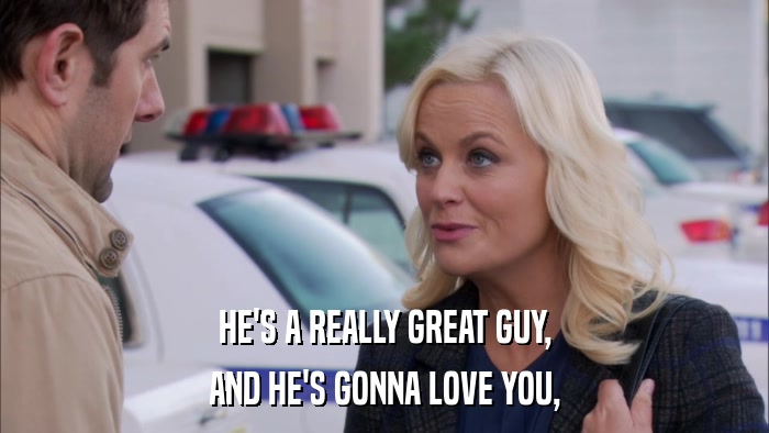 HE'S A REALLY GREAT GUY, AND HE'S GONNA LOVE YOU, 