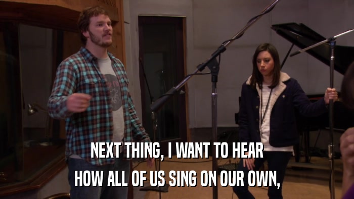 NEXT THING, I WANT TO HEAR HOW ALL OF US SING ON OUR OWN, 